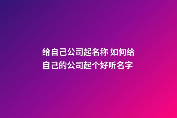 给自己公司起名称 如何给自己的公司起个好听名字-第1张-公司起名-玄机派